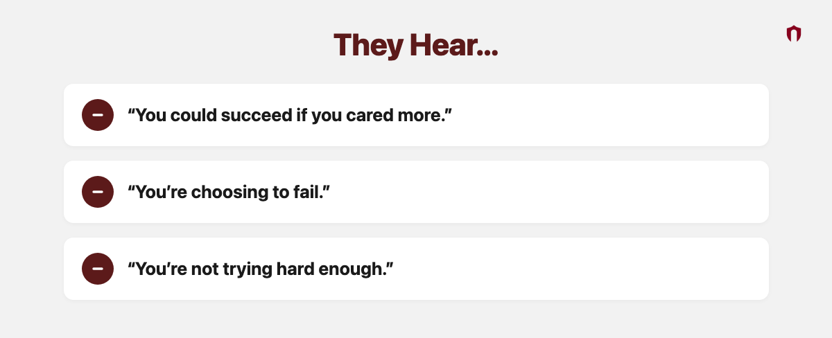 They Hear... &ldquo;You could succeed if you cared more.&rdquo;; &ldquo;You&rsquo;re choosing to fail.&rdquo;; &ldquo;You&rsquo;re not trying hard enough.&rdquo;